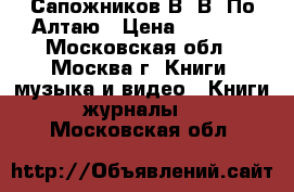 Сапожников В. В. По Алтаю › Цена ­ 2 000 - Московская обл., Москва г. Книги, музыка и видео » Книги, журналы   . Московская обл.